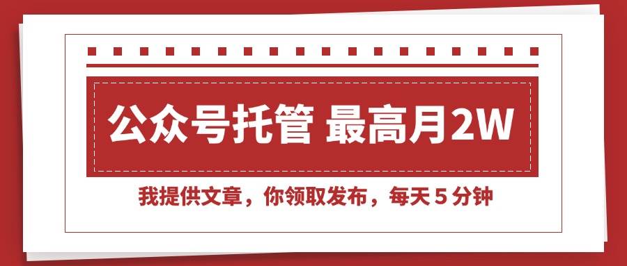 【公众号托管 】我提供文章，你领取发布，每天５分钟，最高月入2W+|云雀资源分享