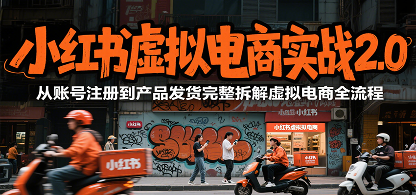 小红书虚拟电商实战2.0，从账号注册到产品发货完整拆解虚拟电商全流程|云雀资源分享