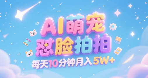 AI萌宠怼脸拍，萌宠赛道，精准高客单，每天十分钟，创作者分成，月入5W+|云雀资源分享