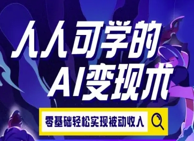 人人可学的AI变现术，零基础轻松实现被动收入|云雀资源分享
