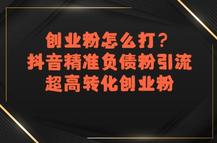 创业粉怎么打？抖音精准负债粉引流，超高转化创业粉|云雀资源分享