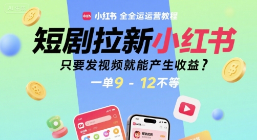 短剧拉新小红书全运营教程，只要发视频就能产生收益，一单9-12不等|云雀资源分享