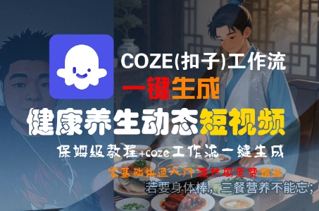 COZE(扣子)工作流一键生成健康养生动态短视频，保姆级教程，零基础快速入门|云雀资源分享