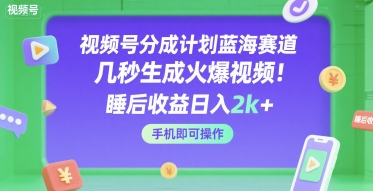 视频号分成计划蓝海赛道，几秒生成火爆视频，睡后收益日入2k+，手机即可操作【揭秘】|云雀资源分享