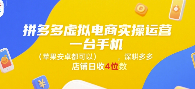 拼多多虚拟电商实操运营，一台手机(苹果安卓都可以)，深耕多多店铺日收4位数|云雀资源分享