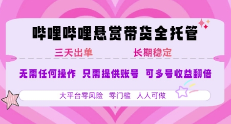 B站悬赏带货全托管，自测稳定，只需提供账号，无需基础，小白宝妈轻松上手，单日稳定3张【揭秘】|云雀资源分享
