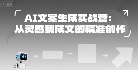 AI文案生成实战营：从灵感到成文的精准创作|云雀资源分享