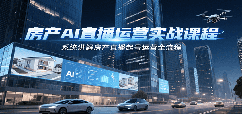 房产AI直播运营实战课程，系统讲解房产直播起号运营全流程|云雀资源分享