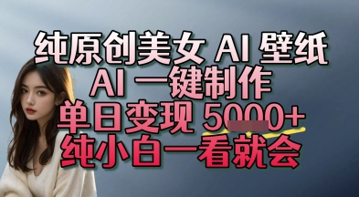纯原创美女 AI 壁纸玩法，AI 一键制作，单日变现多张，纯小白一看就会|云雀资源分享