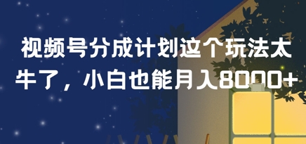 视频号分成计划这个玩法太牛了，小白也能月入8k+|云雀资源分享