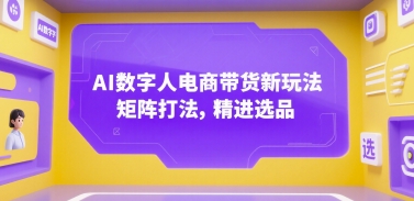 AI数字人电商带货新玩法，矩阵打法，精进选品|云雀资源分享