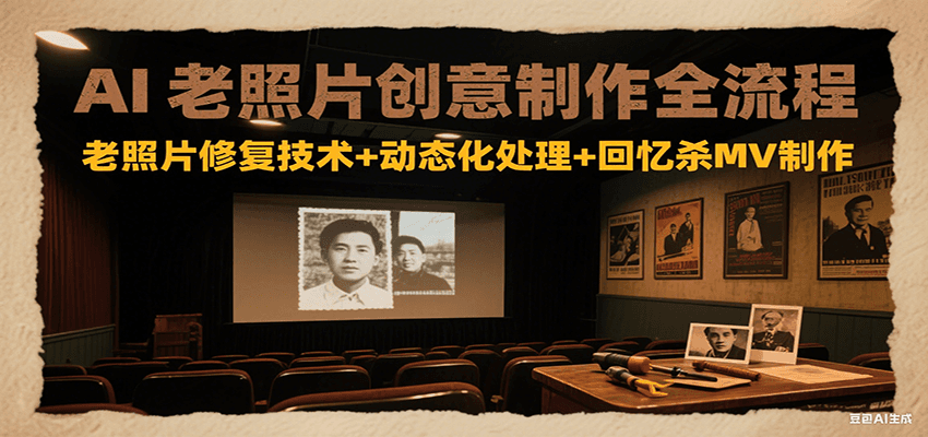 AI老照片创意制作全流程：老照片修复技术+动态化处理+回忆杀MV制作|云雀资源分享