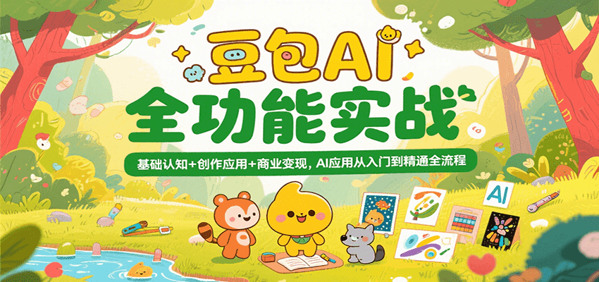 豆包AI全功能实战，基础认知+创作应用+商业变现，AI应用从入门到精通全流程|云雀资源分享