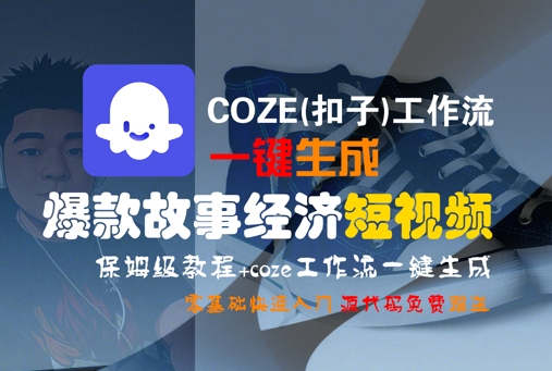 COZE(扣子)工作流一键生成爆款故事经济短视频，保姆级教程，零基础快速入门|云雀资源分享