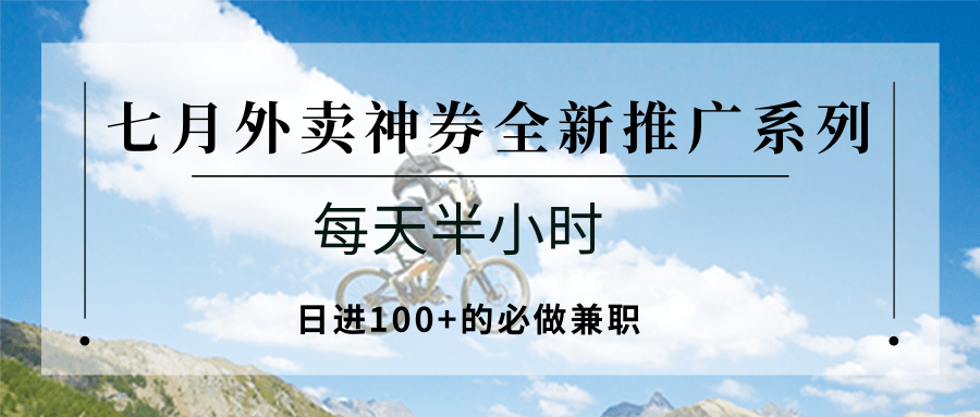 七月外卖神券全新推广系列；每天半小时，日进100+的必做兼职|云雀资源分享