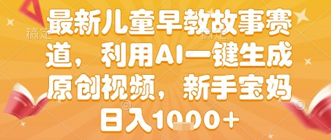 最新儿童早教故事赛道，利用AI一键生成,原创视频，新手宝妈日入1k+【揭秘】|云雀资源分享