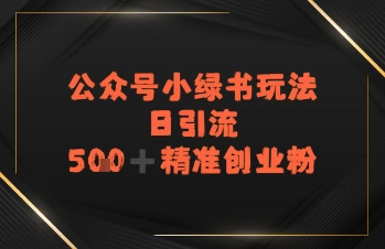 日引流500+精准创业粉，公众号小绿书玩法|云雀资源分享