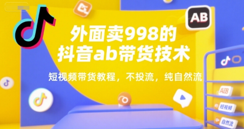 外面卖998的抖音ab带货技术，短视频带货教程，不投流，纯自然流|云雀资源分享