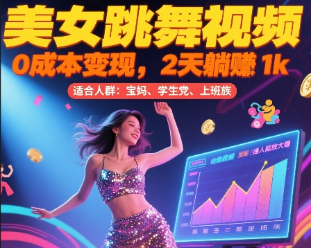 美女跳舞视频，0成本变现，2天躺入1k，普通人也能放大挣【揭秘】|云雀资源分享