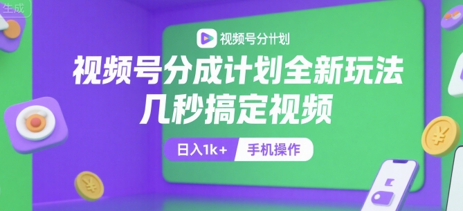 视频号分成计划全新玩法，几秒搞定视频，日入1k+，手机操作【揭秘】|云雀资源分享