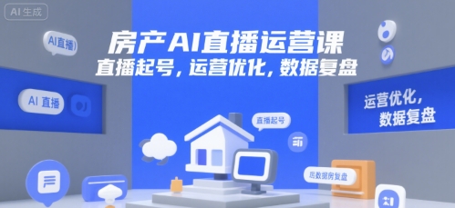 房产AI直播运营课，直播起号，运营优化，数据复盘|云雀资源分享