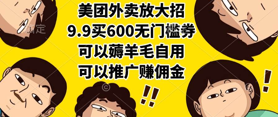 美团外卖放大招，9.9买600无门槛券，可以薅羊毛自用，可以推广赚佣金|云雀资源分享