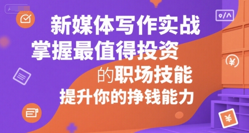 新媒体写作实战，学握最值得投资的职场技能，提升你的挣钱能力|云雀资源分享