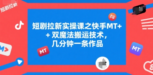 短剧拉新实操课之快手MT+双魔法搬运技术，几分钟一条作品|云雀资源分享