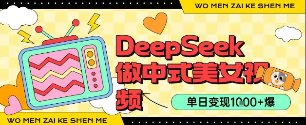 用DeepSeek制作中式美女视频，单日变现1k+，高质量作品引爆流量|云雀资源分享