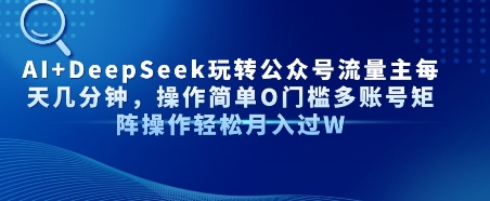 AI+DeepSeek玩转公众号流量主每天几分钟，操作简单0门槛多账号矩阵操作轻松月入过W|云雀资源分享