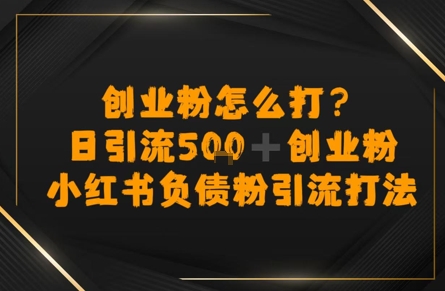 创业粉怎么打？小红书负债粉引流打粉，日引流500+精准创业粉|云雀资源分享