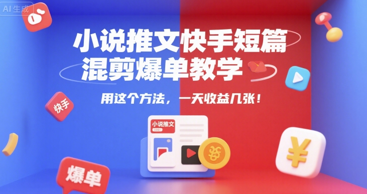 小说推文快手短篇混剪爆单教学，用这个方法，一天收益几张|云雀资源分享
