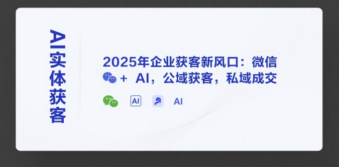 AI实体获客，2025年企业获客新风口：微信+ AI，公域获客，私域成交|云雀资源分享