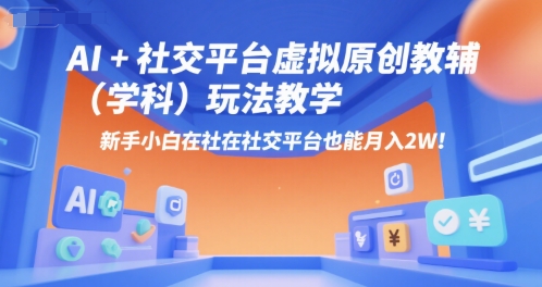AI+小红书虚拟原创教辅（学科）玩法教学，新手小白在小红书也能月入2W|云雀资源分享