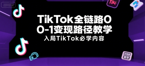 TikTok全链路0-1变现路径教学，入局TikTok必学内容|云雀资源分享