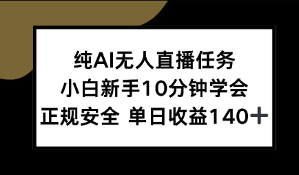 纯AI无人直播任务，小白新手10分钟学会 ，正规安全，单日收益140+|云雀资源分享