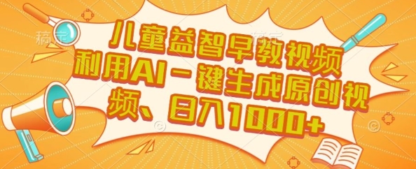 儿童益智早教视频，这个赛道挣翻了，利用AI一键生成原创视频，日入1k+【揭秘】|云雀资源分享