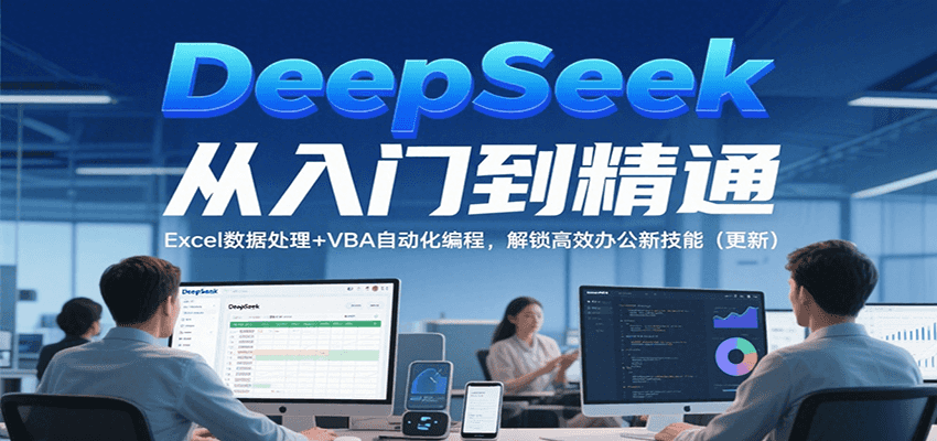 DeepSeek从入门到精通，Excel数据处理+VBA自动化编程，解锁高效办公新技能（更新）|云雀资源分享