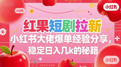红果短剧拉新小红书大佬爆单经验分享，稳定日入几k的秘籍|云雀资源分享