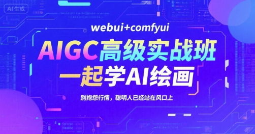 AIGC高级实战班，webui+comfyui，一起学AI绘画，别抱怨行情，聪明人已经站在风口上|云雀资源分享