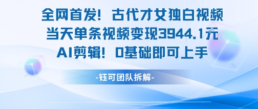 全网首发！古代才女独白视频，当天单条视频变现1k，AI剪辑0基础即可上手|云雀资源分享
