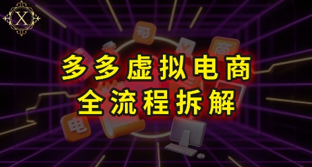 拼多多虚拟电商全流程拆解，深度学习每一个环节，看完即可上手实操|云雀资源分享