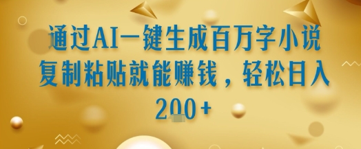 通过AI一键生成百万字小说复制粘贴就能挣钱，轻松日入2张+【揭秘】|云雀资源分享