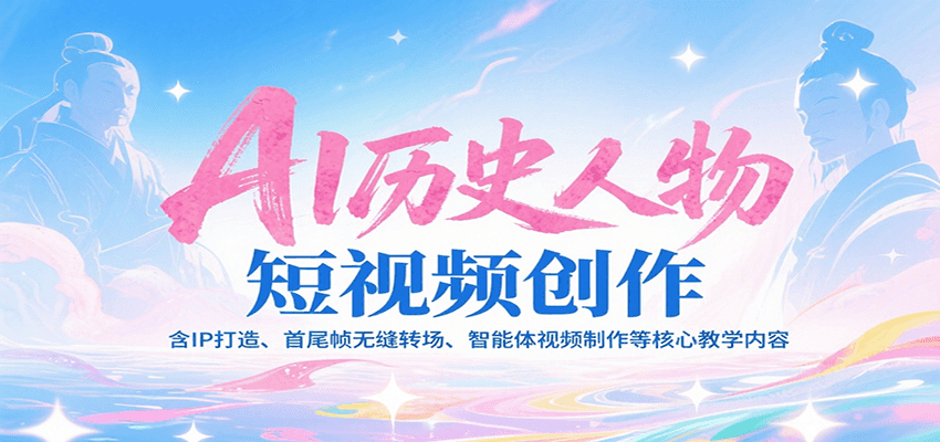 AI历史人物短视频创作，含IP打造、首尾帧无缝转场、智能体视频制作等核心教学内容|云雀资源分享