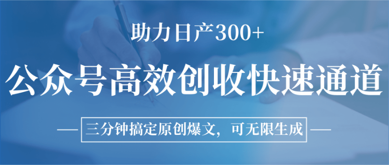 公众号高效创收快速通道,三分钟搞定原创爆文,助力日产300+|云雀资源分享