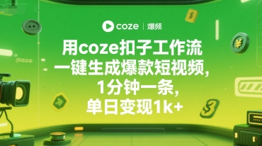 用coze扣子工作流一键生成爆款短视频，1分钟一条，单日变现1k+|云雀资源分享