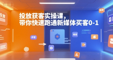 投放获客实操课，带你快速跑通新媒体买客0-1|云雀资源分享