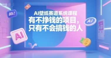 AI壁纸赛道系统课程，有不挣钱的项目，只有不会搞钱的人|云雀资源分享