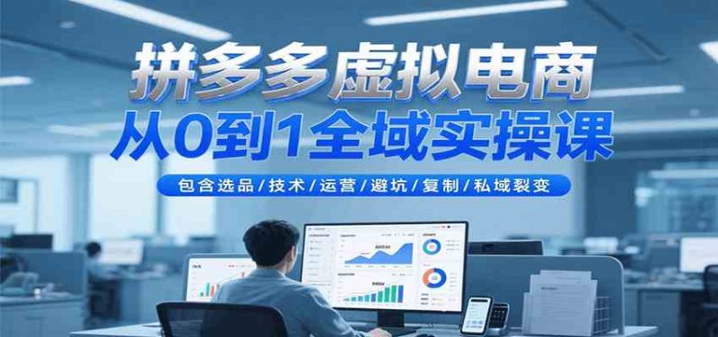 拼多多虚拟电商从0到1全域实操课,包含选品/技术/运营/避坑/复制/私域裂变|云雀资源分享
