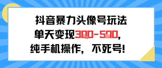抖音暴力头像号玩法，单天变现3-5张纯手机操作，小白也能行|云雀资源分享